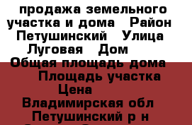 продажа земельного участка и дома › Район ­ Петушинский › Улица ­ Луговая › Дом ­ 2 › Общая площадь дома ­ 105 › Площадь участка ­ 5 000 › Цена ­ 6 250 000 - Владимирская обл., Петушинский р-н, Старые Омутищи д. Недвижимость » Дома, коттеджи, дачи продажа   . Владимирская обл.